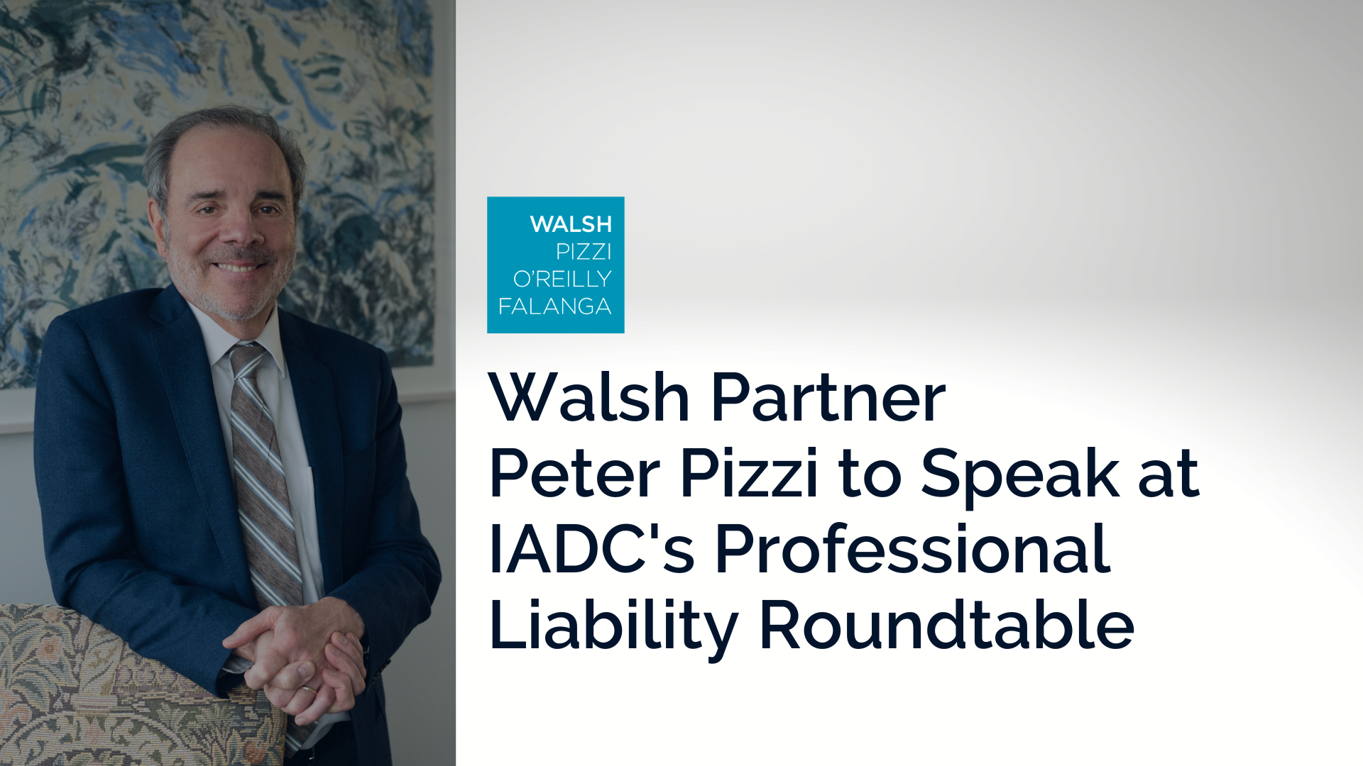 Headshot of Walsh partner Peter Pizzi, with text that reads "Walsh Partner Peter Pizzi to Speak at IADC's Professional Liability Roundtable"